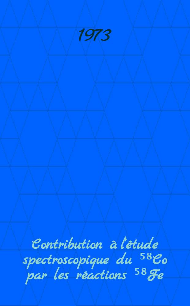 Contribution à l'étude spectroscopique du ⁵⁸Co par les réactions ⁵⁸Fe (p, n) ⁵⁸Co ⁵⁸Fe (pnγ) ⁵⁸Co ⁵⁵Mn (αnγ) ⁵⁸Co : Thèse prés. à l'Univ. Louis-Pasteur de Strasbourg ..