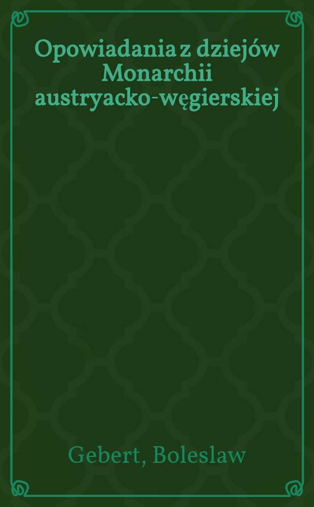 ... Opowiadania z dziejów Monarchii austryacko-węgierskiej : Dla klasy 3-j szkól średnich