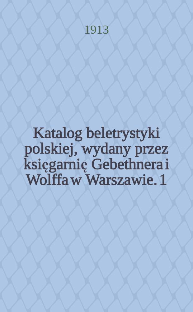 Katalog beletrystyki polskiej, wydany przez księgarnię Gebethnera i Wolffa w Warszawie. 1 : [Dzieła zbiorowe ; Powieści ; Poezye]