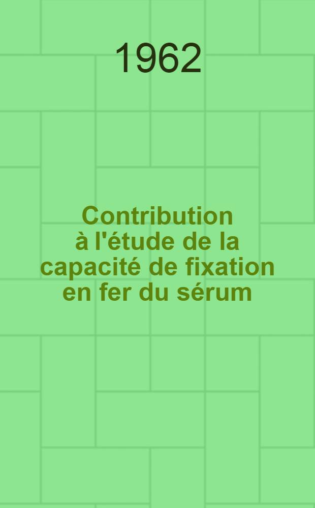 Contribution à l'étude de la capacité de fixation en fer du sérum : Technique de dosage utilisant le fer radioactif et une résine échangeuse d'ions : Thèse ..