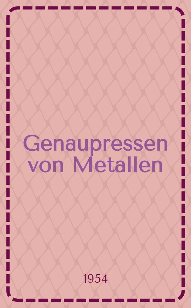 Genaupressen von Metallen