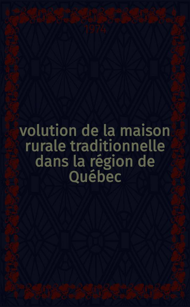 &Eacute;volution de la maison rurale traditionnelle dans la r&eacute;gion de Qu&eacute;bec : &Eacute;tude ethnographique