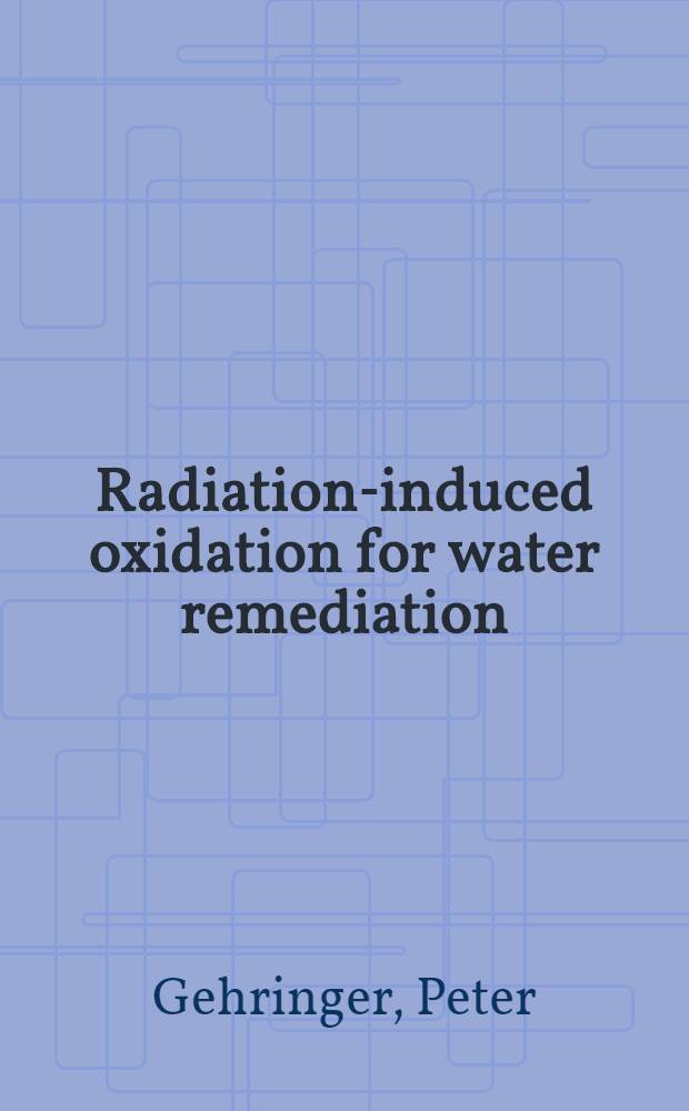 Radiation-induced oxidation for water remediation : Paper presented at the IAEA consultants' meet. on irradiation treatment of water, waste-water a. sludges : Dec. 5 to 7, 1994 in Vienna