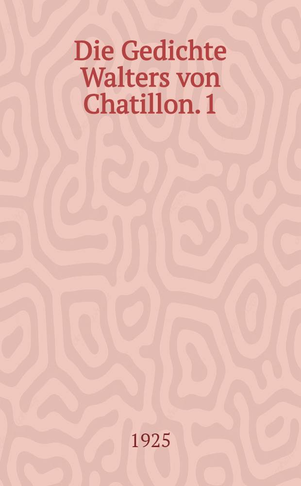 Die Gedichte Walters von Chatillon. 1 : Die Lieder Walters von Chatillon in der Handschrift 351 von St. Omer