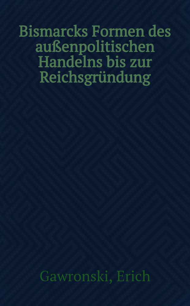 Bismarcks Formen des außenpolitischen Handelns bis zur Reichsgründung : Inaug.-Diss. ... der ... Philos. Fak. der ... Univ. zu Kiel