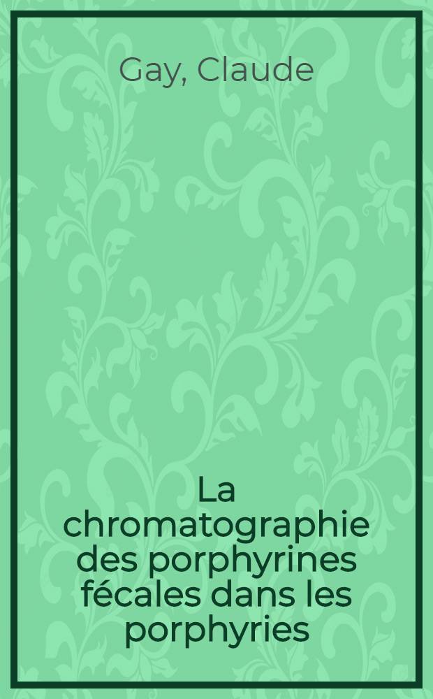 La chromatographie des porphyrines f&eacute;cales dans les porphyries : Th&egrave;se