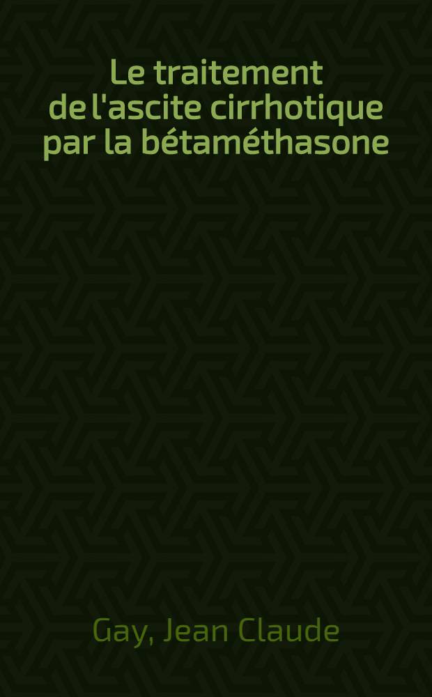 Le traitement de l'ascite cirrhotique par la bétaméthasone : Thèse ..