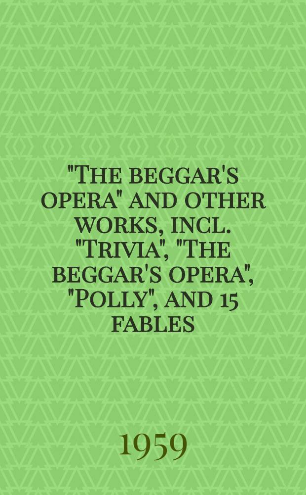 "The beggar's opera" and other works, incl. "Trivia", "The beggar's opera", "Polly", and 15 fables