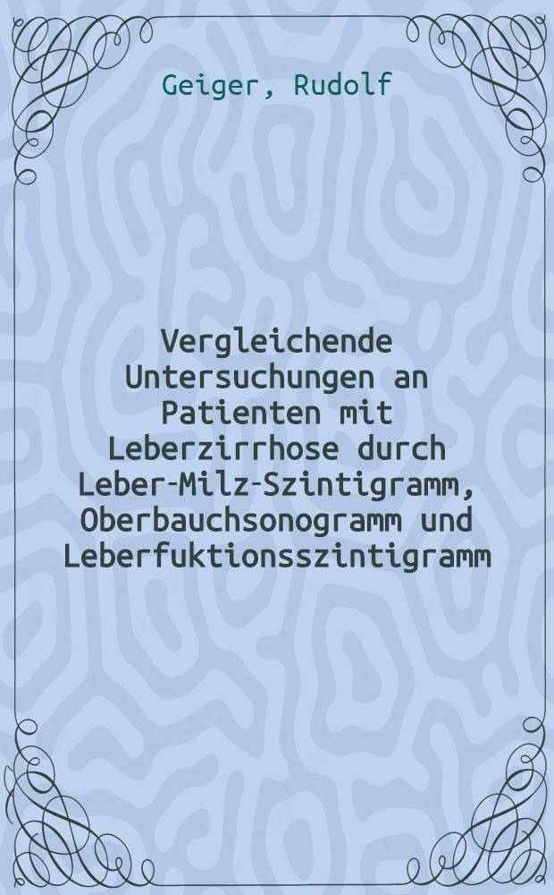 Vergleichende Untersuchungen an Patienten mit Leberzirrhose durch Leber-Milz-Szintigramm, Oberbauchsonogramm und Leberfuktionsszintigramm : Diss