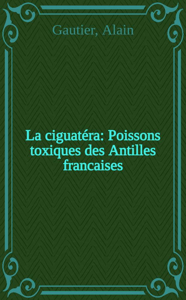 La ciguatéra : Poissons toxiques des Antilles francaises : Thèse ... présentée et soutenue ... devant la Faculté mixte de médecine et de pharmacie de Toulouse