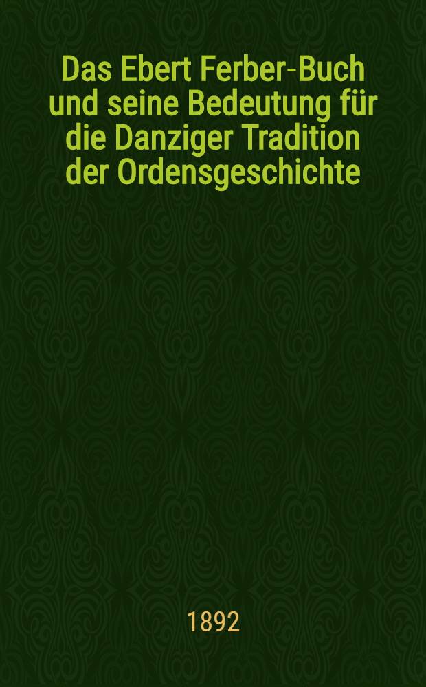 Das Ebert Ferber-Buch und seine Bedeutung für die Danziger Tradition der Ordensgeschichte : Ein Beitrag zur Quellenkritik der preussischen Landeschroniken