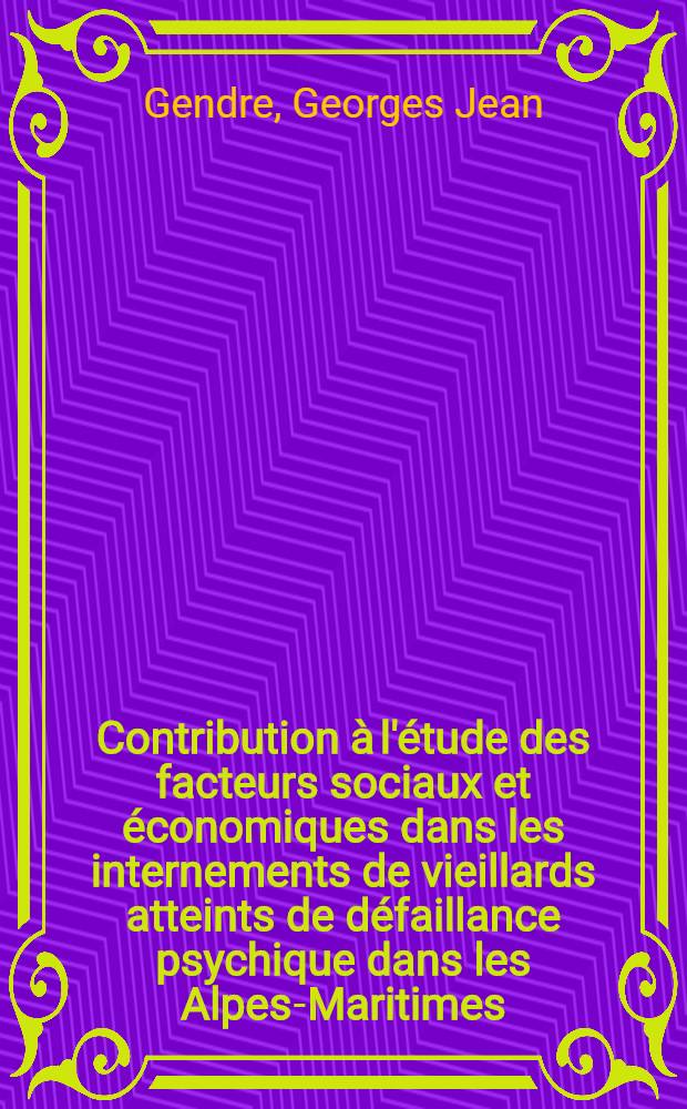 Contribution à l'étude des facteurs sociaux et économiques dans les internements de vieillards atteints de défaillance psychique dans les Alpes-Maritimes : Thèse ..