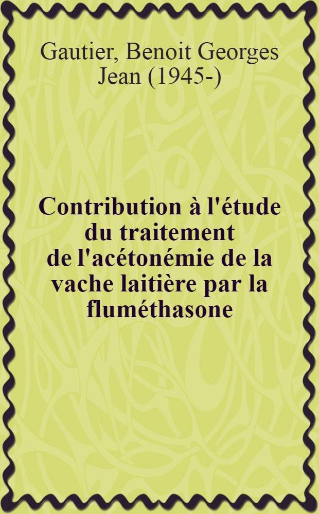 Contribution à l'étude du traitement de l'acétonémie de la vache laitière par la fluméthasone : Comparaison avec d'autres glucocorticoïdes : Thèse ..