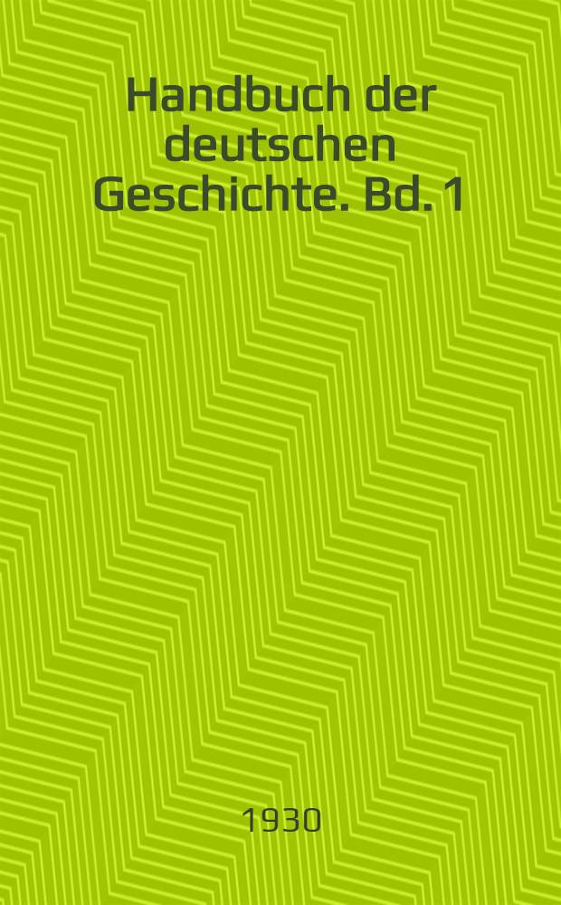 ... Handbuch der deutschen Geschichte. Bd. 1 : Von der Urzeit bis zur Thronbesteigung Friedrichs des Grossen