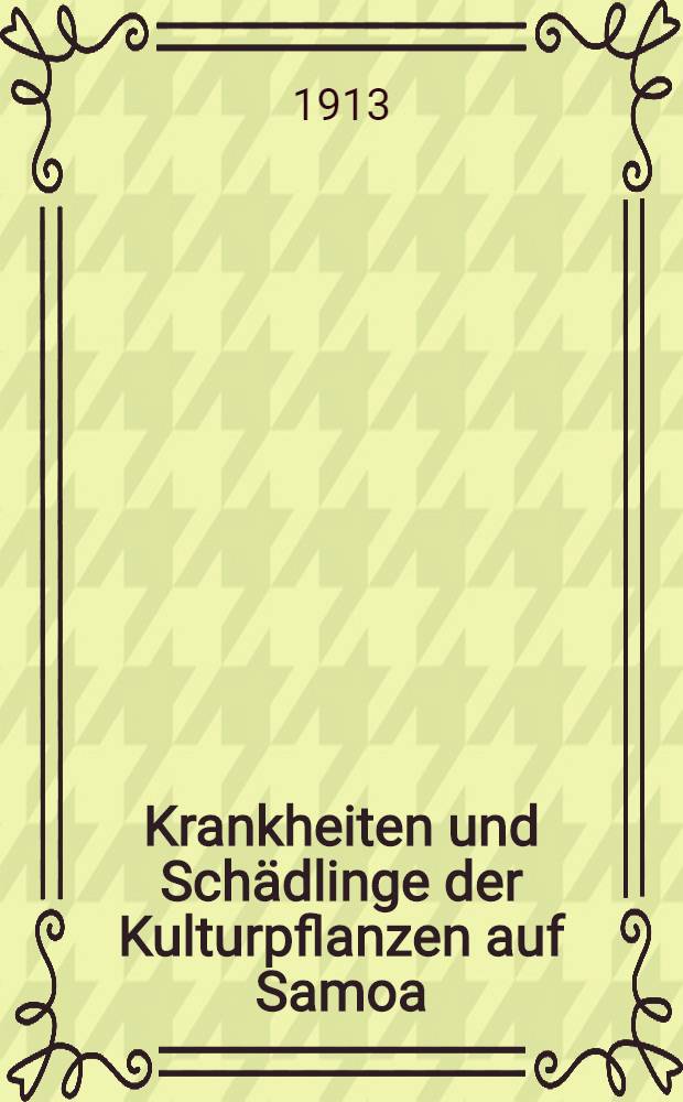 Krankheiten und Schädlinge der Kulturpflanzen auf Samoa : Bericht an das Reichskolonialamt über pflanzenpathologische Untersuchungen im Jahre 1910