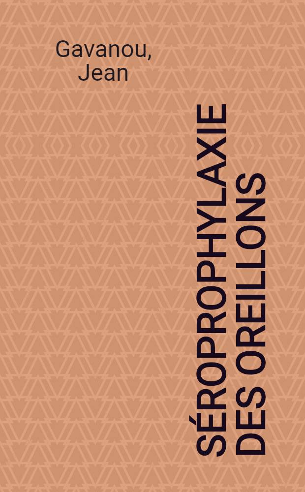 Séroprophylaxie des oreillons : (Essai de préparation de sérums d'hommes hyperimmunisés par vaccination intradermique) : Travail du laboratoire d'hygiène de la Faculté de méd. de Lyon ... : Thèse, présentée ...pour obtenir le grade de docteur en méd