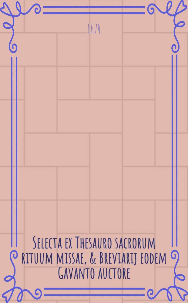 Selecta ex Thesauro sacrorum rituum missae, & Breviarij eodem Gavanto auctore