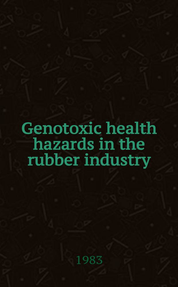 Genotoxic health hazards in the rubber industry : Proc. of a symp. (Espoo, Finland, 29-30 Nov. 1982)