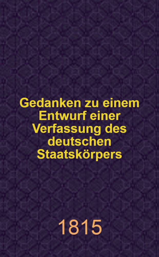 Gedanken zu einem Entwurf einer Verfassung des deutschen Staatskörpers