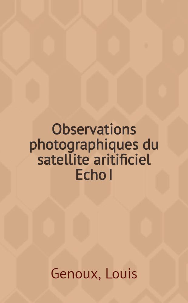 Observations photographiques du satellite aritificiel Echo I : Résultats relatifs aux campagnes de l'Inst. Géographique National de mai 1964 et juillet 1965