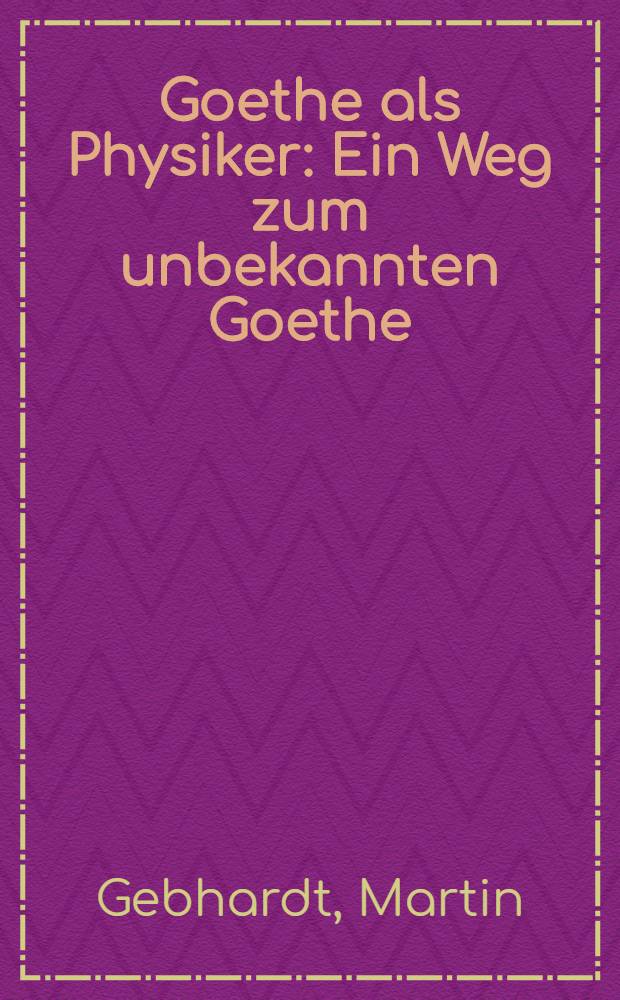 Goethe als Physiker : Ein Weg zum unbekannten Goethe