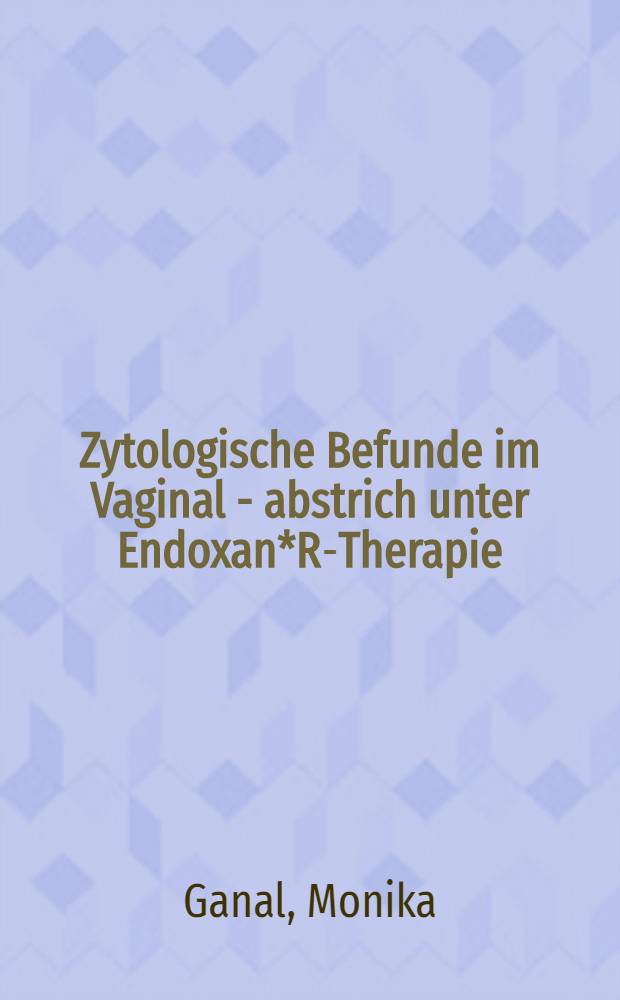 Zytologische Befunde im Vaginal - abstrich unter Endoxan*R-Therapie : Diss. ... der Fak. für klinische Medizin der Univ. Ulm