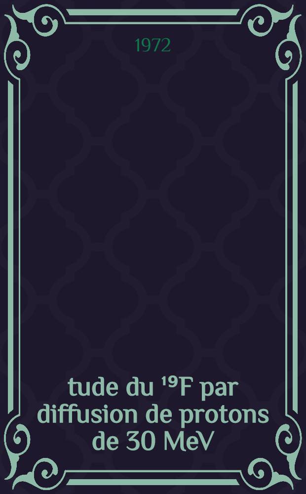 Étude du ¹⁹F par diffusion de protons de 30 MeV : Détermination des déformations statiques du ¹⁹F, ²⁰Ne, ²¹Ne : Thèse prés. à l'Univ. sci. et méd. de Grenoble ..