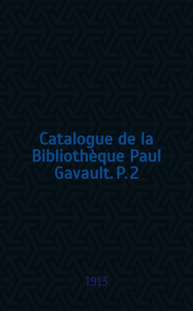 Catalogue de la Bibliothèque Paul Gavault. P. 2 : Ouvrages illustrés du XIX-e siècle, reliures et cartonnages a fers spéciaux et mosaiqués, keepsakes français