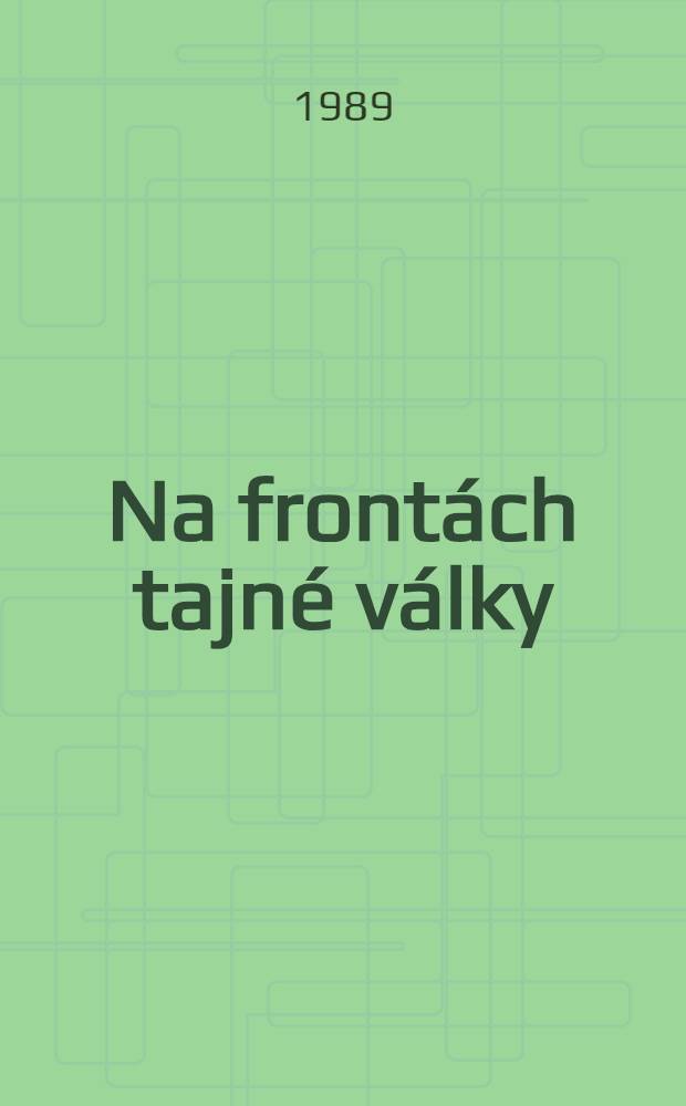 Na front&aacute;ch tajn&eacute; v&aacute;lky : Kapitoly z boje Českosl. zpravodajstv&iacute; proti nacismu v letech 1938-1941