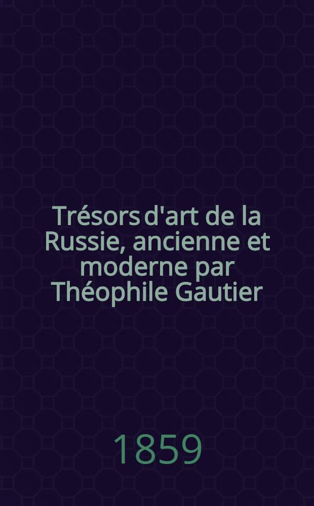 Tr&eacute;sors d'art de la Russie, ancienne et moderne par Th&eacute;ophile Gautier : Ouvrage publi&eacute; sous le patronage de sa majest&eacute; l'empereur Alexandre II ... 200 planches h&eacute;liographiques par Richebourg. [III] : Arsenal de Tsarsko&eacute; S&eacute;lo