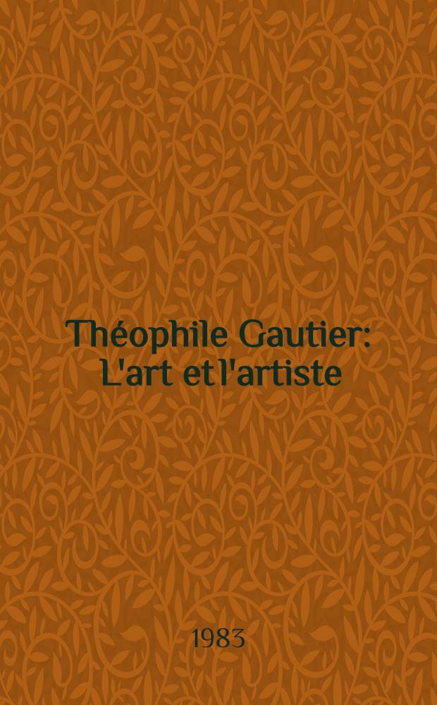 Théophile Gautier : L'art et l'artiste : Actes du Colloque intern., Montpellier, Univ. Paul-Valéry, Sept. 1982