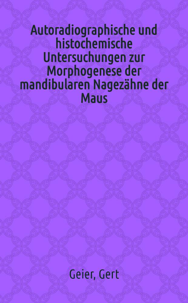 Autoradiographische und histochemische Untersuchungen zur Morphogenese der mandibularen Nagezähne der Maus : Inaug.-Diss. ... einer ... Med. Fakultät der ... Univ. zu Tübingen