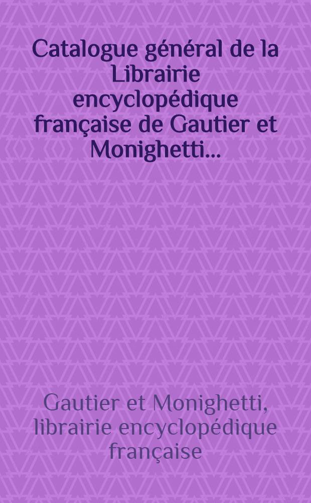 Catalogue général de la Librairie encyclopédique française de Gautier et Monighetti ...