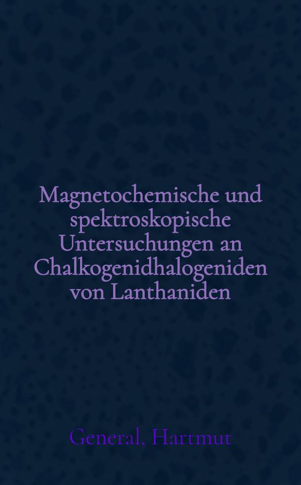 Magnetochemische und spektroskopische Untersuchungen an Chalkogenidhalogeniden von Lanthaniden : Inaug.-Diss