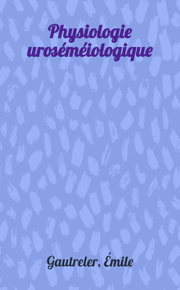 ... Physiologie uroséméiologique (nouvelles recherches) : Comment on "lit" une analyse d'urine!