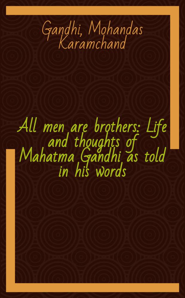 All men are brothers : Life and thoughts of Mahatma Gandhi as told in his words : Selections