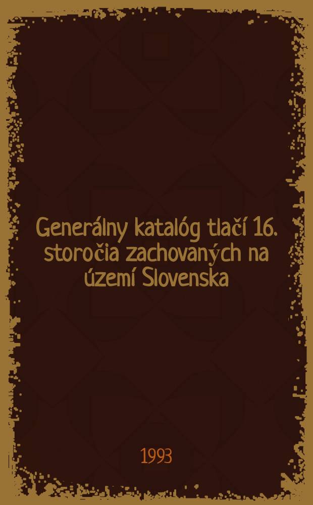 Generálny katalóg tlačí 16. storočia zachovaných na území Slovenska = Catalogus generalis operum impressorum saeculi XVI, quae in Slovacia asservantur