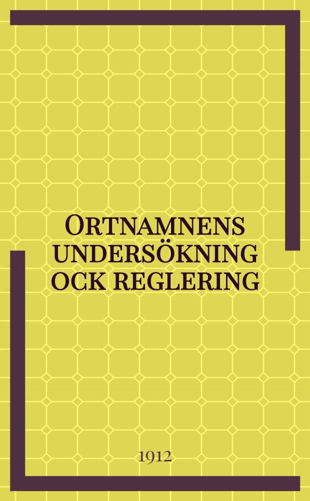 Ortnamnens unders&ouml;kning ock reglering : Ett bidrag till utredning av fr&aring;gan namnregleringens f&ouml;ruts&auml;ttningar ock m&aring;l