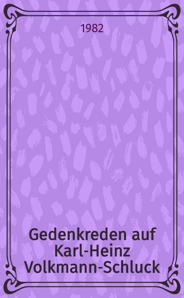 Gedenkreden auf Karl-Heinz Volkmann-Schluck (1914-1981) : Akad. Gedenkfeier des Philos. Seminars der Univ. zu Köln für den ordentlichen Prof. der Philosophie Dr. Karl-Heinz Volkmann-Schluck (1914-1981) am 30. Apr. 1982