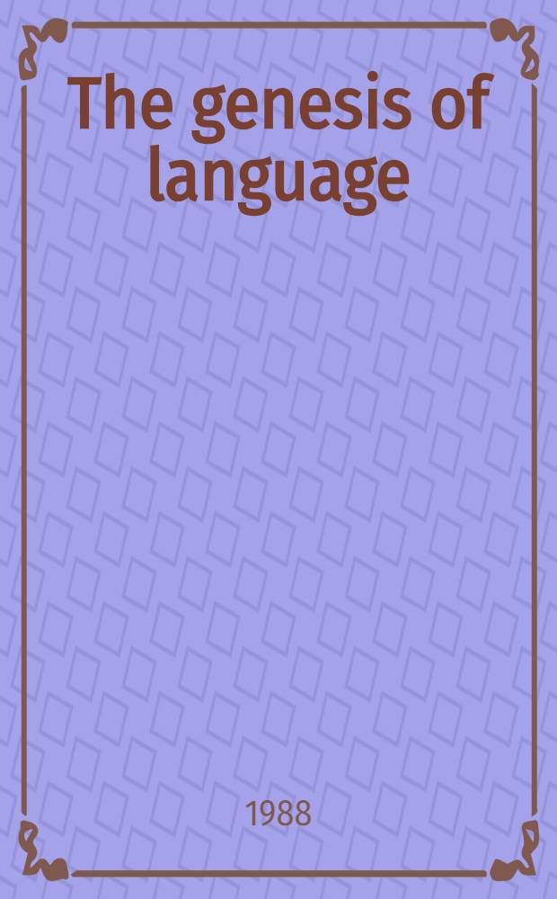 The genesis of language : A different judgement of evidence : Sel. papers from the Symp. on the origins of lang. held during phase II of the XIth Intern. congr. of anthropol. a. ethnological sciences, Aug. 20-23, 1983, Vancouver, Canada