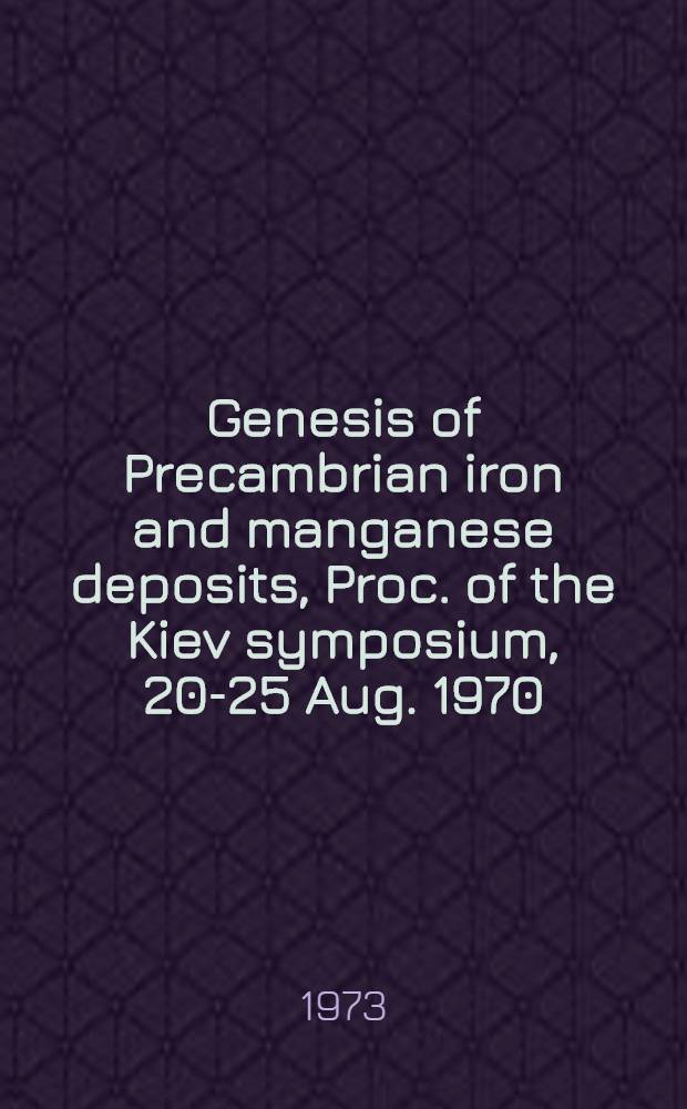 Genesis of Precambrian iron and manganese deposits, Proc. of the Kiev symposium, 20-25 Aug. 1970 = Genèse des formations précambriennes de fer et de manganèse