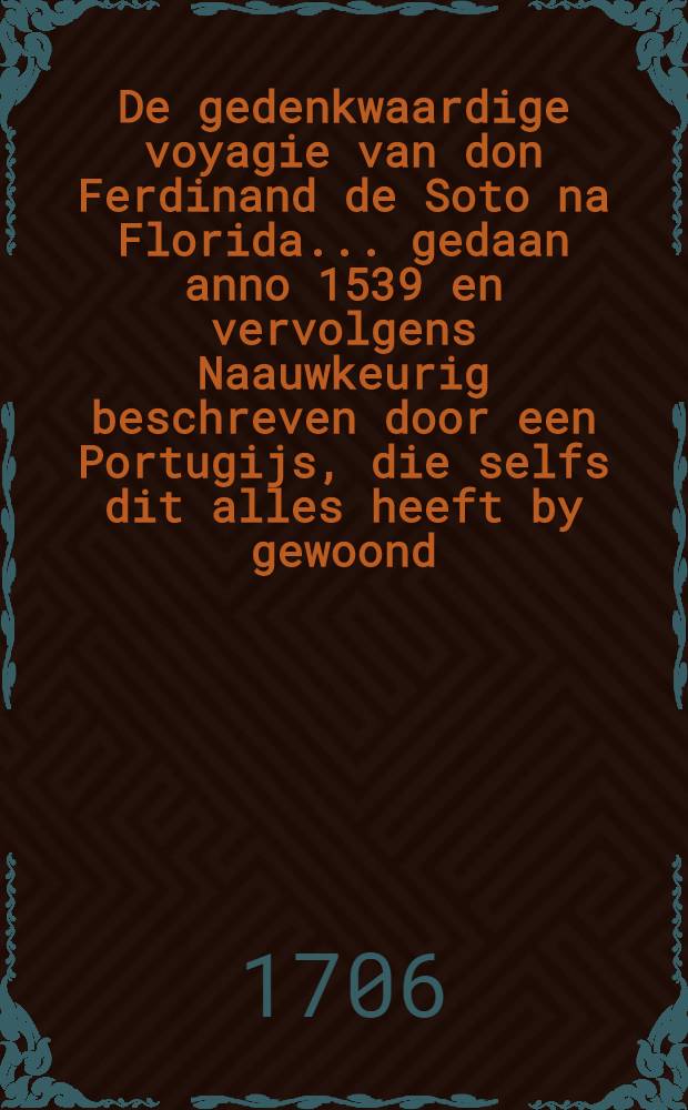 De gedenkwaardige voyagie van don Ferdinand de Soto na Florida ... gedaan anno 1539 en vervolgens Naauwkeurig beschreven door een Portugijs, die selfs dit alles heeft by gewoond : Nu aldereerst uyt het Spaans vertaald