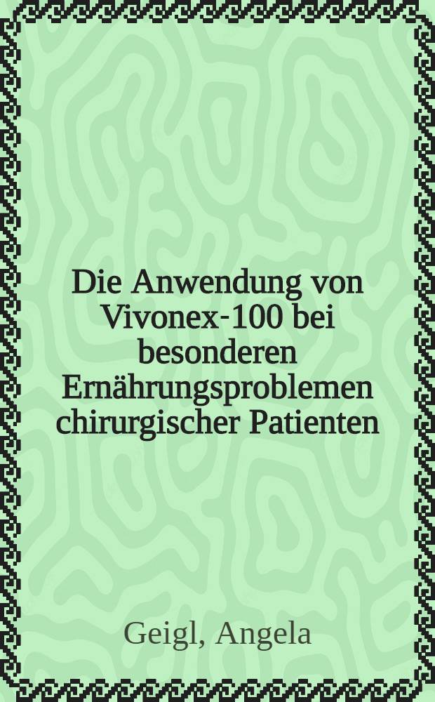 Die Anwendung von Vivonex-100 bei besonderen Ernährungsproblemen chirurgischer Patienten : Inaug.-Diss. ... der ... Med. Fak. der. ... Univ. Erlangen-Nürnberg