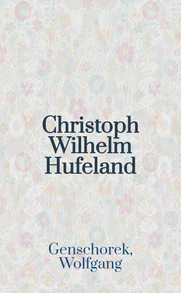 Christoph Wilhelm Hufeland : Der Arzt, der das Leben verl&auml;ngern half