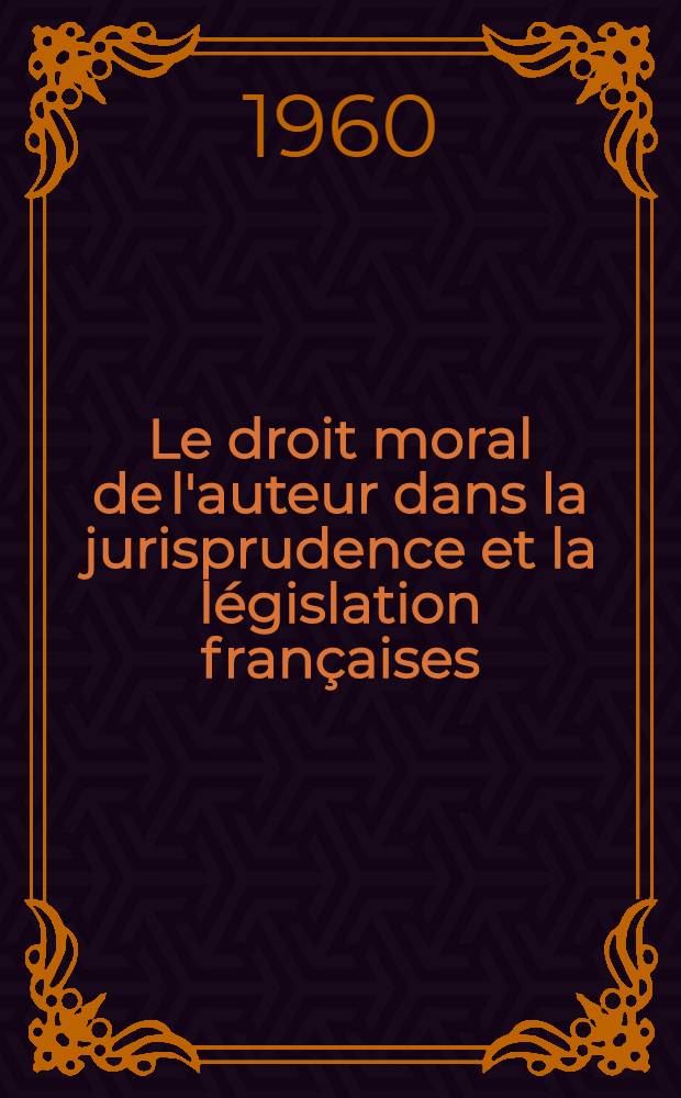 Le droit moral de l'auteur dans la jurisprudence et la législation françaises