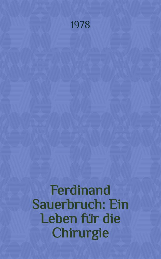 Ferdinand Sauerbruch : Ein Leben für die Chirurgie