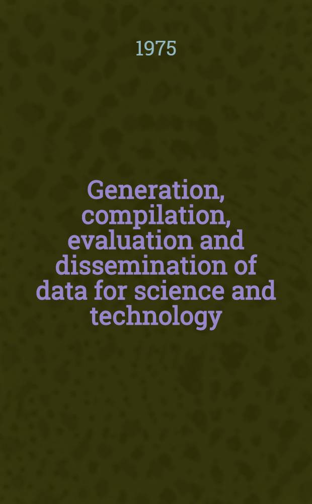 Generation, compilation, evaluation and dissemination of data for science and technology : The proceedings of the Fourth Intern. CODATA conf., held at Tsakhcadzor, Arm. SSR, June 24th - June 27th 1974