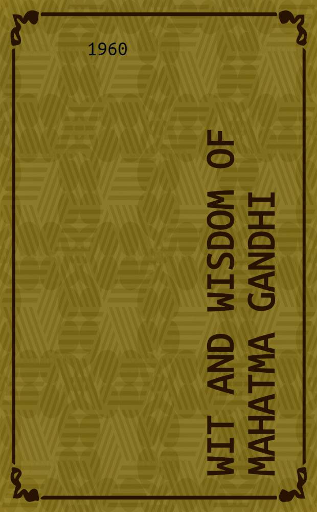 Wit and wisdom of Mahatma Gandhi : Being a treasury of several thousand invaluable thoughts collected from the speeches and writings of the Father of the Indian nation and classified under four hundred subjects