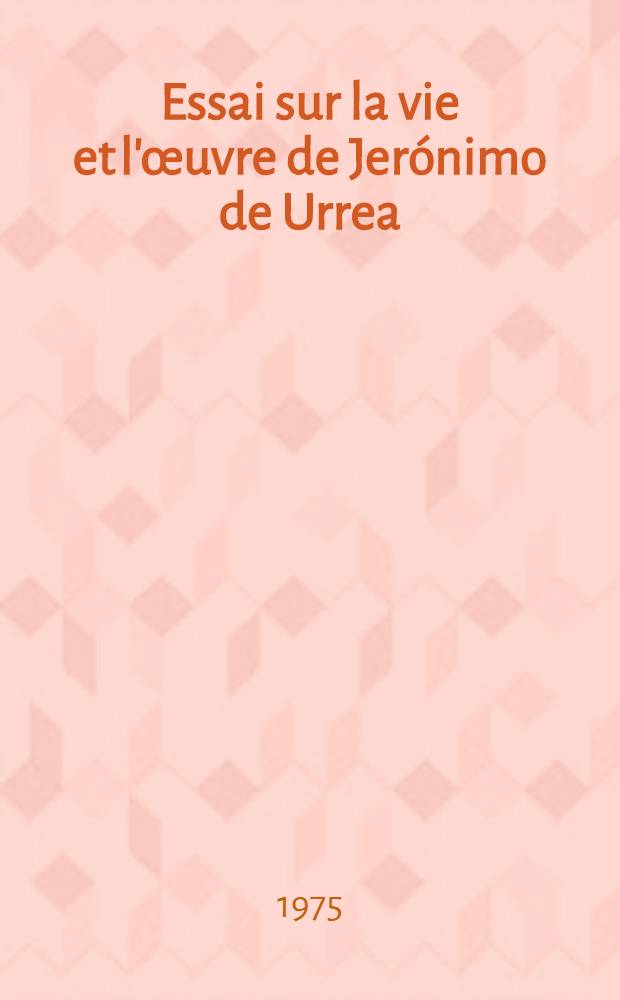 Essai sur la vie et l'œuvre de Jerónimo de Urrea : Thèse prés. devant l'Univ. de Paris III ... T. 1