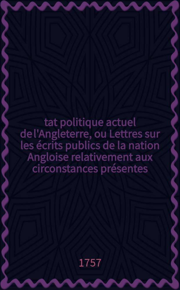 État politique actuel de l'Angleterre, ou Lettres sur les écrits publics de la nation Angloise relativement aux circonstances présentes
